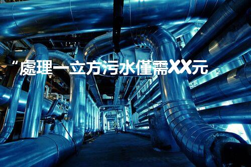 “處理一立方污水僅需XX元，環(huán)保創(chuàng)新引領(lǐng)以后！”